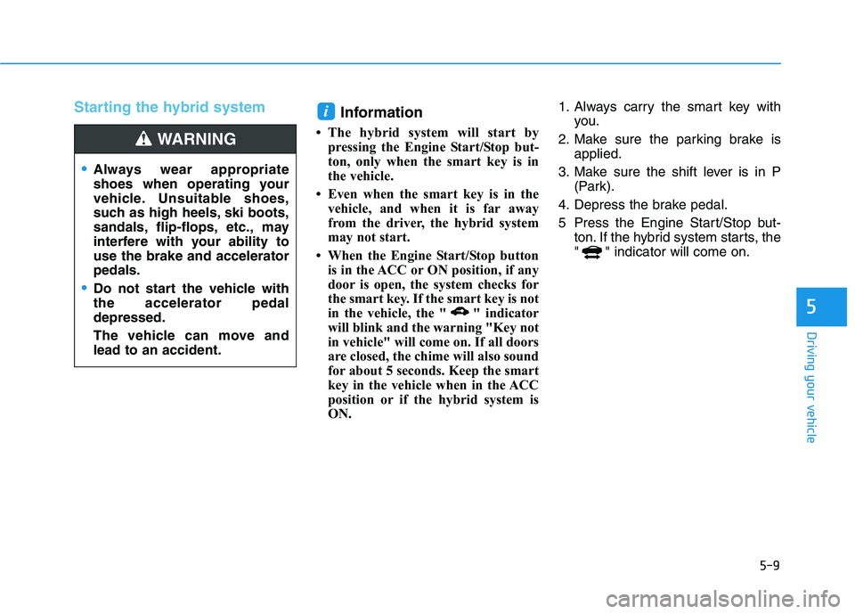 HYUNDAI SONATA HYBRID 2019 Owners Manual 5-9
Driving your vehicle
5
Starting the hybrid system Information
The hybrid system will start by pressing the Engine Start/Stop but-
ton, only when the smart key is in
the vehicle.
Even when th HYUNDAI SONATA HYBRID 2019 Owners Manual 5-9
Driving your vehicle
5
Starting the hybrid system Information
The hybrid system will start by pressing the Engine Start/Stop but-
ton, only when the smart key is in
the vehicle.
Even when th