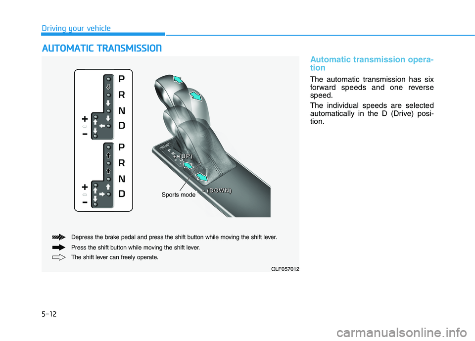 HYUNDAI SONATA HYBRID 2019 Owners Manual 5-12
Driving your vehicle
Automatic transmission opera- tion
The automatic transmission has six
forward speeds and one reversespeed. The individual speeds are selected
automatically in the D (Drive HYUNDAI SONATA HYBRID 2019 Owners Manual 5-12
Driving your vehicle
Automatic transmission opera- tion
The automatic transmission has six
forward speeds and one reversespeed. The individual speeds are selected
automatically in the D (Drive