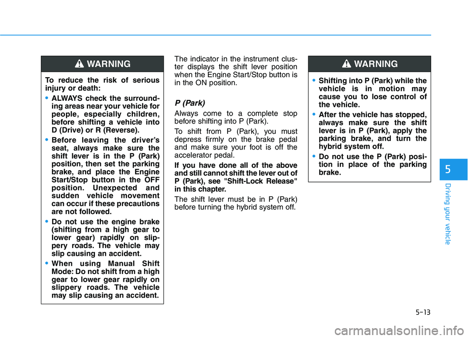 HYUNDAI SONATA HYBRID 2019 Owners Manual 5-13
Driving your vehicle
5
The indicator in the instrument clus-
ter displays the shift lever position
when the Engine Start/Stop button isin the ON position.
P (Park)
Always come to a complete sto HYUNDAI SONATA HYBRID 2019 Owners Manual 5-13
Driving your vehicle
5
The indicator in the instrument clus-
ter displays the shift lever position
when the Engine Start/Stop button isin the ON position.
P (Park)
Always come to a complete sto