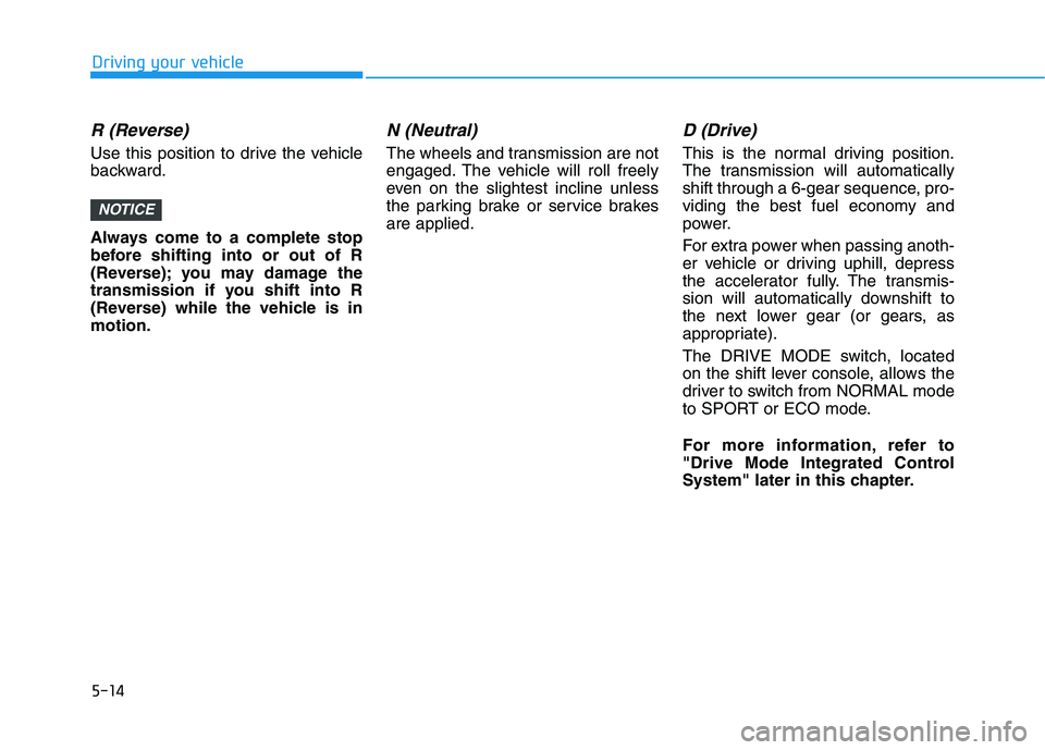 HYUNDAI SONATA HYBRID 2019 Owners Manual 5-14
Driving your vehicle
R (Reverse)
Use this position to drive the vehicle
backward.
Always come to a complete stop
before shifting into or out of R
(Reverse); you may damage the
transmission if HYUNDAI SONATA HYBRID 2019 Owners Manual 5-14
Driving your vehicle
R (Reverse)
Use this position to drive the vehicle
backward.
Always come to a complete stop
before shifting into or out of R
(Reverse); you may damage the
transmission if
