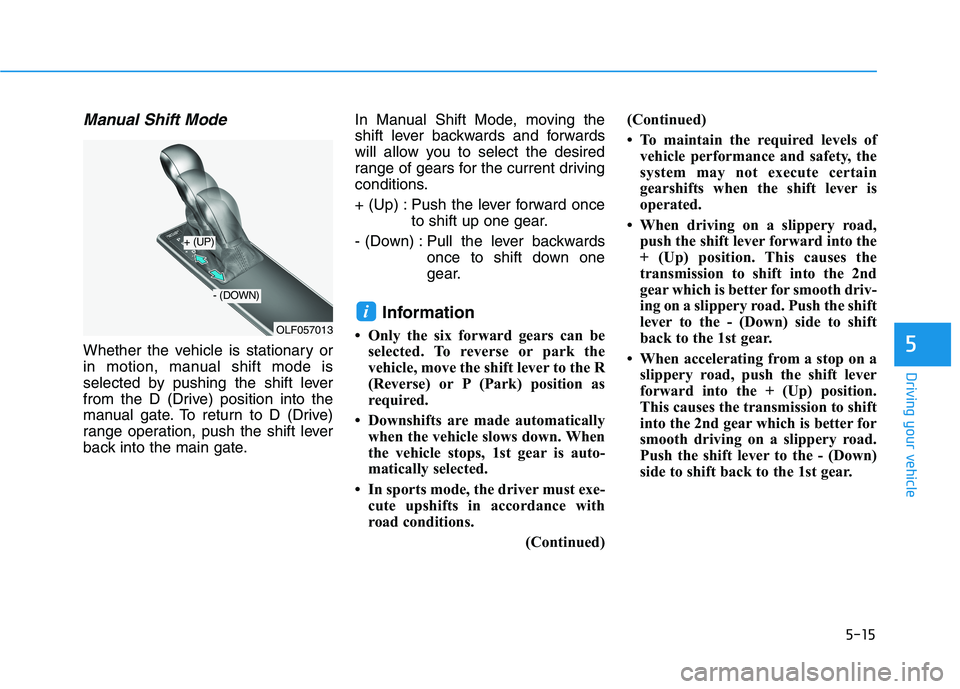 HYUNDAI SONATA HYBRID 2019 Owners Manual 5-15
Driving your vehicle
5
Manual Shift Mode
Whether the vehicle is stationary or
in motion, manual shift mode is
selected by pushing the shift lever
from the D (Drive) position into the
manual gate HYUNDAI SONATA HYBRID 2019 Owners Manual 5-15
Driving your vehicle
5
Manual Shift Mode
Whether the vehicle is stationary or
in motion, manual shift mode is
selected by pushing the shift lever
from the D (Drive) position into the
manual gate