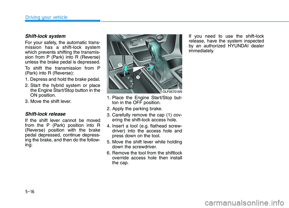 HYUNDAI SONATA HYBRID 2019 Owners Manual 5-16
Driving your vehicle
Shift-lock system
For your safety, the automatic trans-
mission has a shift-lock system
which prevents shifting the transmis-
sion from P (Park) into R (Reverse)
unless the HYUNDAI SONATA HYBRID 2019 Owners Manual 5-16
Driving your vehicle
Shift-lock system
For your safety, the automatic trans-
mission has a shift-lock system
which prevents shifting the transmis-
sion from P (Park) into R (Reverse)
unless the