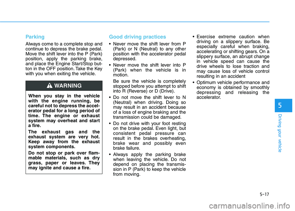 HYUNDAI SONATA HYBRID 2019  Owners Manual 5-17
Driving your vehicle
5
Parking
Always come to a complete stop and 
continue to depress the brake pedal.
Move the shift lever into the P (Park)
position, apply the parking brake,
and place the Eng