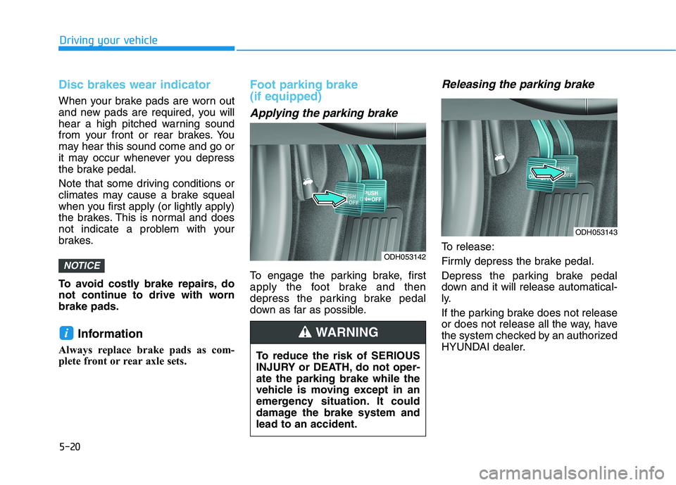HYUNDAI SONATA HYBRID 2019 Owners Manual 5-20
Driving your vehicle
Disc brakes wear indicator
When your brake pads are worn out
and new pads are required, you will
hear a high pitched warning sound
from your front or rear brakes. You
may h HYUNDAI SONATA HYBRID 2019 Owners Manual 5-20
Driving your vehicle
Disc brakes wear indicator
When your brake pads are worn out
and new pads are required, you will
hear a high pitched warning sound
from your front or rear brakes. You
may h