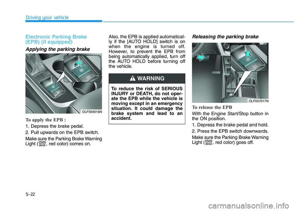 HYUNDAI SONATA HYBRID 2019  Owners Manual 5-22
Driving your vehicle
Electronic Parking Brake (EPB) (if equipped)
Applying the parking brake
To apply the EPB :
1. Depress the brake pedal. 
2. Pull upwards on the EPB switch.
Make sure the Parki