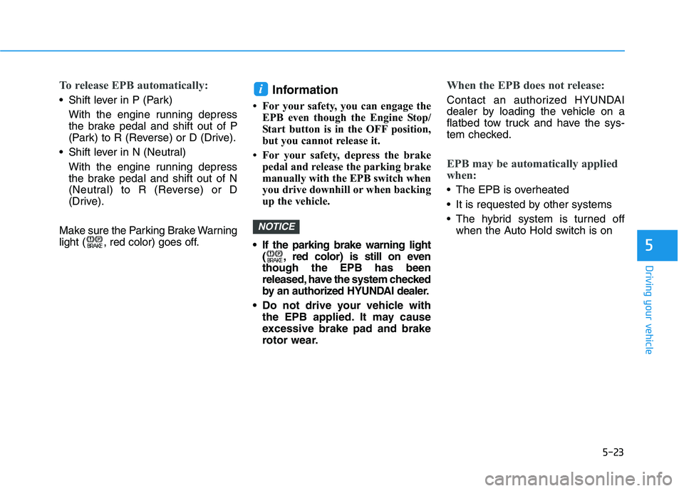 HYUNDAI SONATA HYBRID 2019  Owners Manual 5-23
Driving your vehicle
5
To release EPB automatically:
 Shift lever in P (Park)With the engine running depress 
the brake pedal and shift out of P
(Park) to R (Reverse) or D (Drive).
 Shift lever i