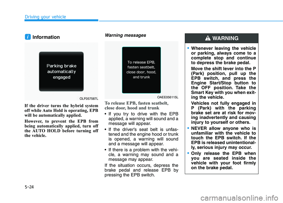 HYUNDAI SONATA HYBRID 2019  Owners Manual 5-24
Driving your vehicle
Information 
If the driver turns the hybrid system 
off while Auto Hold is operating, EPB
will be automatically applied. 
However, to prevent the EPB from 
being automaticall