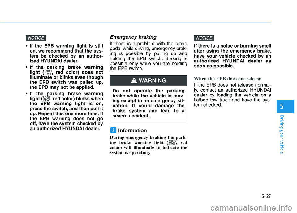 HYUNDAI SONATA HYBRID 2019  Owners Manual 5-27
Driving your vehicle
5
 If the EPB warning light is stillon, we recommend that the sys- 
tem be checked by an author-
ized HYUNDAI dealer.
 If the parking brake warning light ( , red color) does 