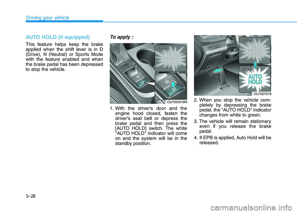 HYUNDAI SONATA HYBRID 2019  Owners Manual 5-28
Driving your vehicle
AUTO HOLD (if equipped)
This feature helps keep the brake 
applied when the shift lever is in D
(Drive), N (Neutral) or Sports Mode
with the feature enabled and when
the brak