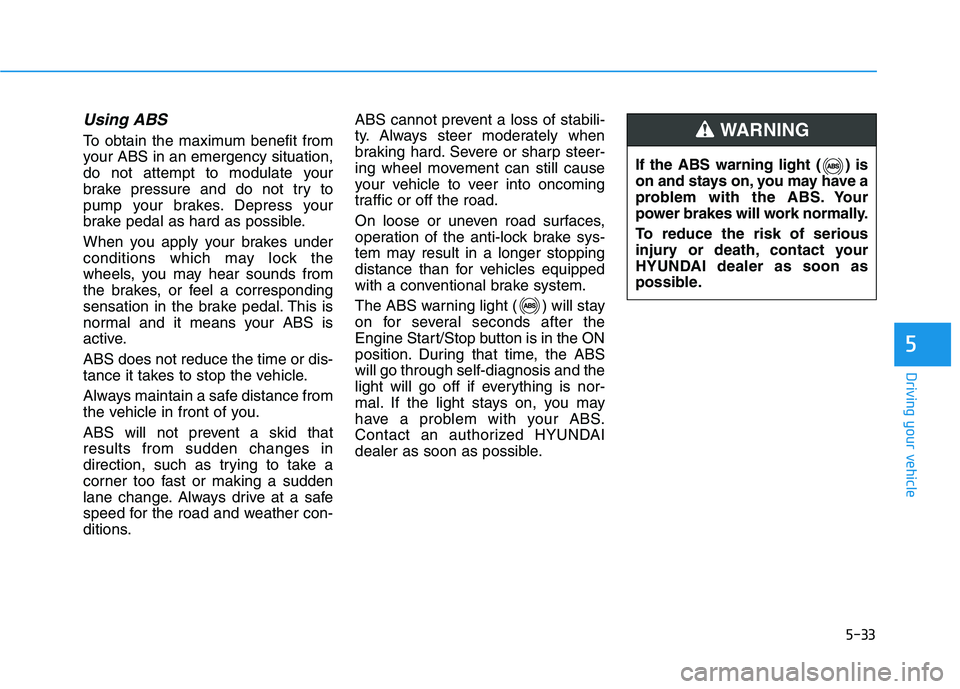 HYUNDAI SONATA HYBRID 2019 Owners Manual 5-33
Driving your vehicle
5
Using ABS
To obtain the maximum benefit from
your ABS in an emergency situation,
do not attempt to modulate your
brake pressure and do not try to
pump your brakes. Depre HYUNDAI SONATA HYBRID 2019 Owners Manual 5-33
Driving your vehicle
5
Using ABS
To obtain the maximum benefit from
your ABS in an emergency situation,
do not attempt to modulate your
brake pressure and do not try to
pump your brakes. Depre
