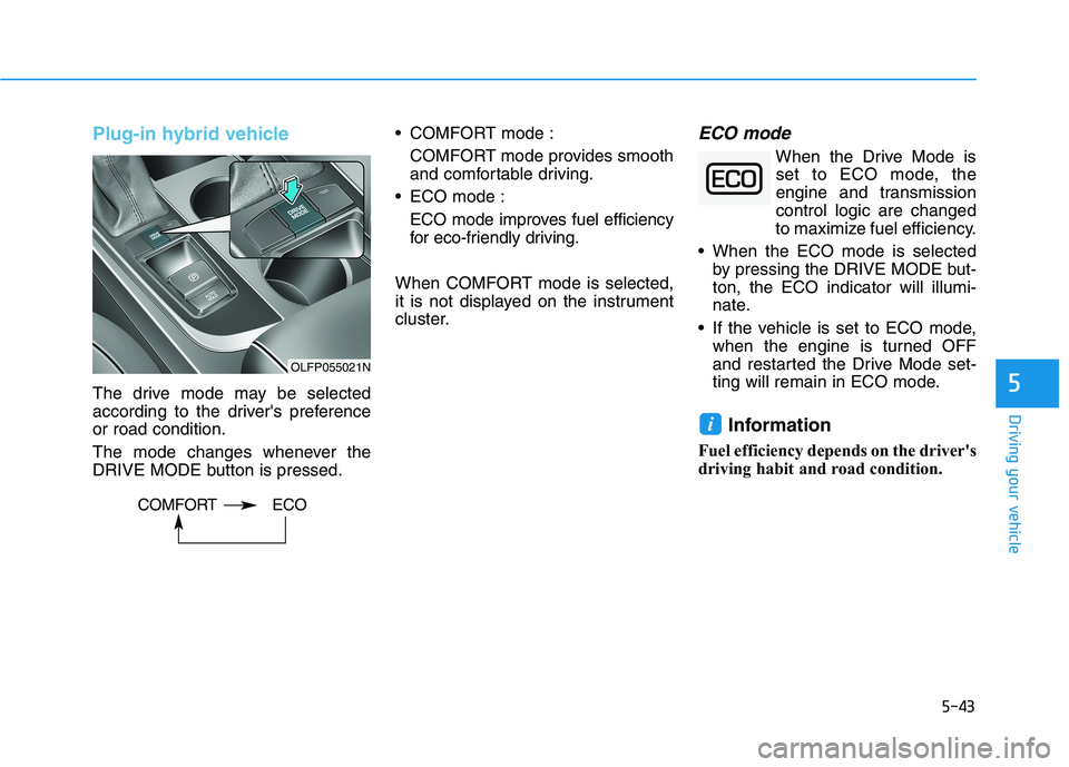 HYUNDAI SONATA HYBRID 2019 Owners Manual 5-43
Driving your vehicle
Plug-in hybrid vehicle
The drive mode may be selected
according to the drivers preferenceor road condition.
The mode changes whenever the
DRIVE MODE button is pressed. CO HYUNDAI SONATA HYBRID 2019 Owners Manual 5-43
Driving your vehicle
Plug-in hybrid vehicle
The drive mode may be selected
according to the drivers preferenceor road condition.
The mode changes whenever the
DRIVE MODE button is pressed. CO