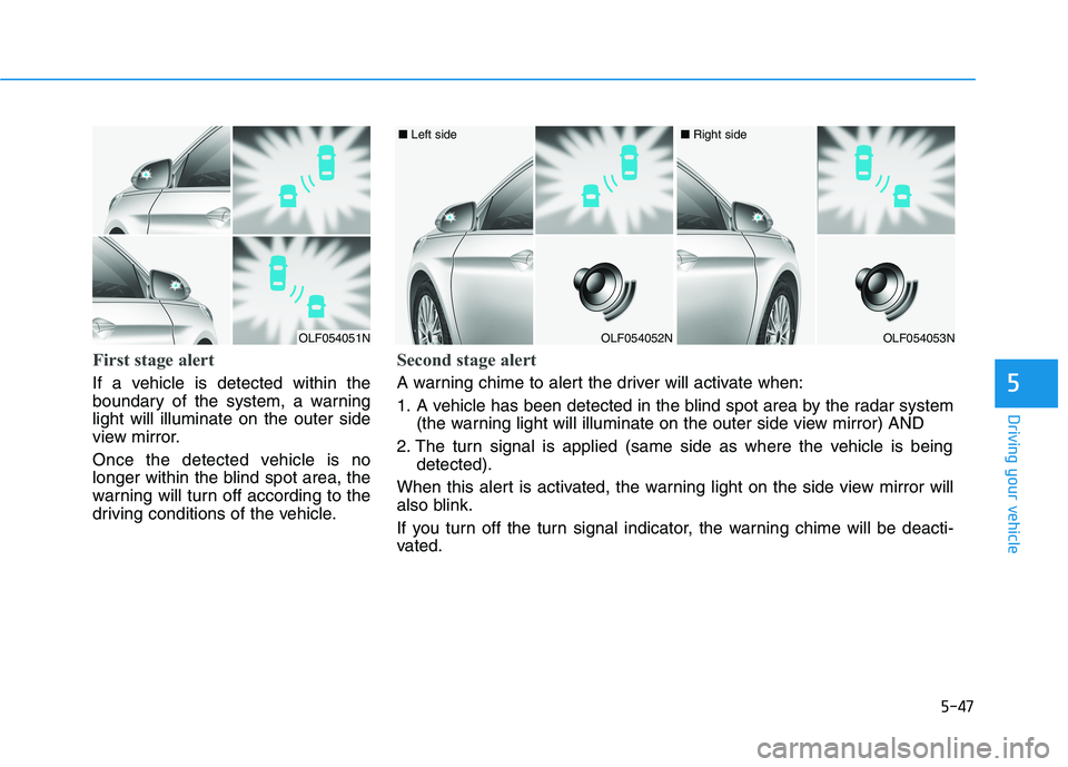 HYUNDAI SONATA HYBRID 2019 Owners Manual 5-47
Driving your vehicle
5
First stage alert
If a vehicle is detected within the
boundary of the system, a warninglight will illuminate on the outer side
view mirror.
Once the detected vehicle is n HYUNDAI SONATA HYBRID 2019 Owners Manual 5-47
Driving your vehicle
5
First stage alert
If a vehicle is detected within the
boundary of the system, a warninglight will illuminate on the outer side
view mirror.
Once the detected vehicle is n