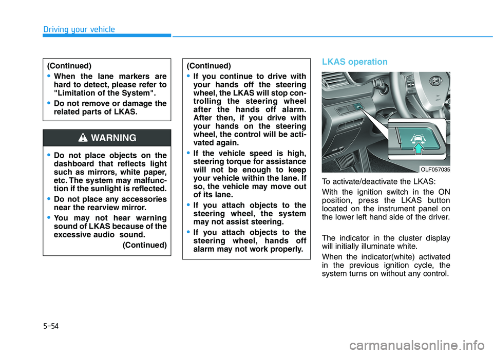 HYUNDAI SONATA HYBRID 2019 Owners Manual 5-54
Driving your vehicle
LKAS operation
To activate/deactivate the LKAS:
With the ignition switch in the ON
position, press the LKAS button
located on the instrument panel on
the lower left hand si HYUNDAI SONATA HYBRID 2019 Owners Manual 5-54
Driving your vehicle
LKAS operation
To activate/deactivate the LKAS:
With the ignition switch in the ON
position, press the LKAS button
located on the instrument panel on
the lower left hand si