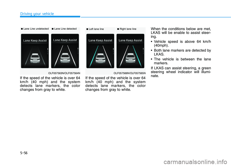 HYUNDAI SONATA HYBRID 2019 Owners Manual 5-56
Driving your vehicle
If the speed of the vehicle is over 64 km/h (40 mph) and the system
detects lane markers, the color
changes from gray to white.If the speed of the vehicle is over 64km/h (40 HYUNDAI SONATA HYBRID 2019 Owners Manual 5-56
Driving your vehicle
If the speed of the vehicle is over 64 km/h (40 mph) and the system
detects lane markers, the color
changes from gray to white.If the speed of the vehicle is over 64km/h (40