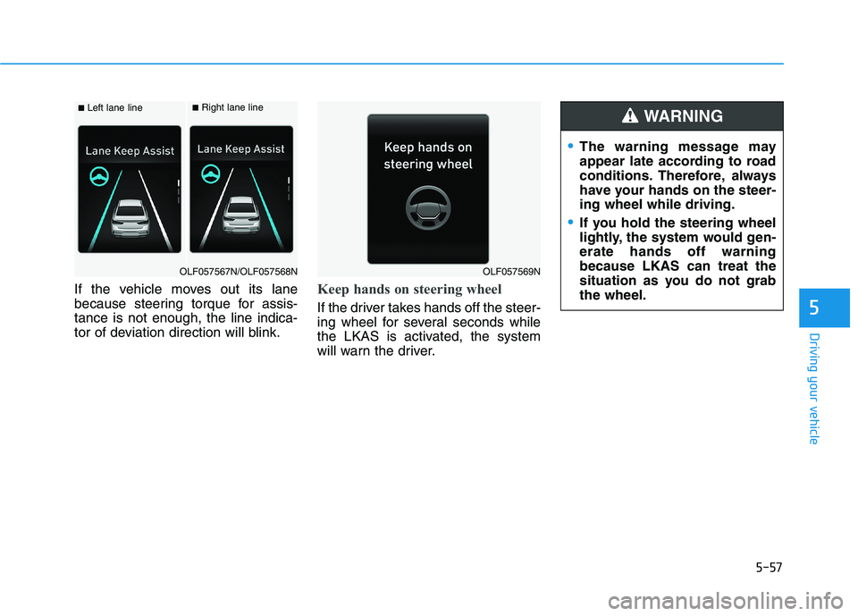 HYUNDAI SONATA HYBRID 2019 Owners Manual 5-57
Driving your vehicle
If the vehicle moves out its lane
because steering torque for assis-tance is not enough, the line indica-
tor of deviation direction will blink.Keep hands on steering wheel
HYUNDAI SONATA HYBRID 2019 Owners Manual 5-57
Driving your vehicle
If the vehicle moves out its lane
because steering torque for assis-tance is not enough, the line indica-
tor of deviation direction will blink.Keep hands on steering wheel