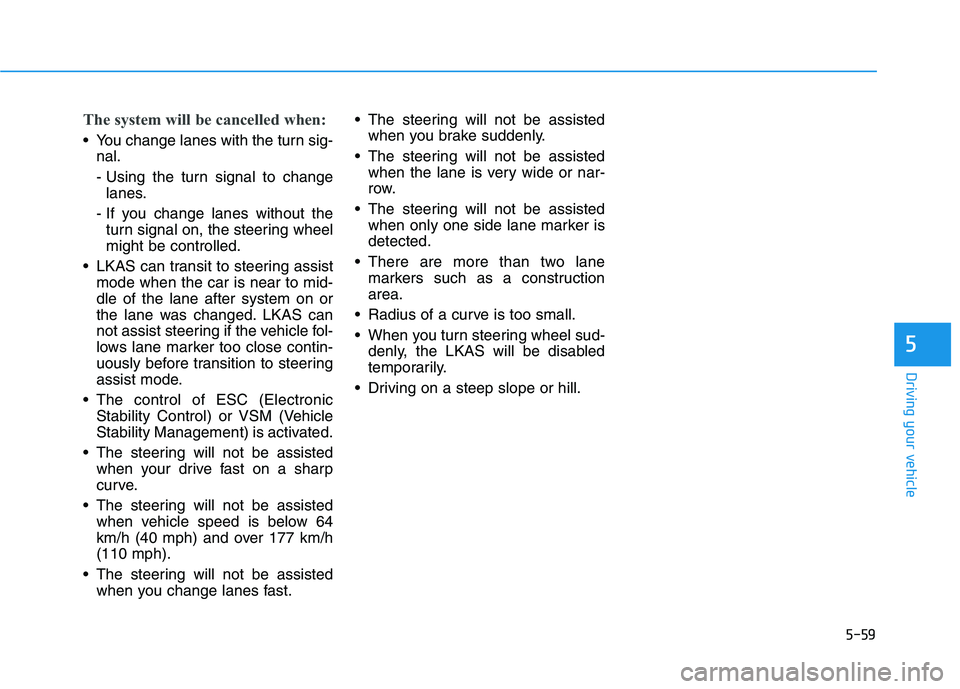 HYUNDAI SONATA HYBRID 2019 Owners Manual 5-59
Driving your vehicle
The system will be cancelled when:
You change lanes with the turn sig-nal.
- Using the turn signal to changelanes.
- If you change lanes without the turn signal on, the ste HYUNDAI SONATA HYBRID 2019 Owners Manual 5-59
Driving your vehicle
The system will be cancelled when:
You change lanes with the turn sig-nal.
- Using the turn signal to changelanes.
- If you change lanes without the turn signal on, the ste
