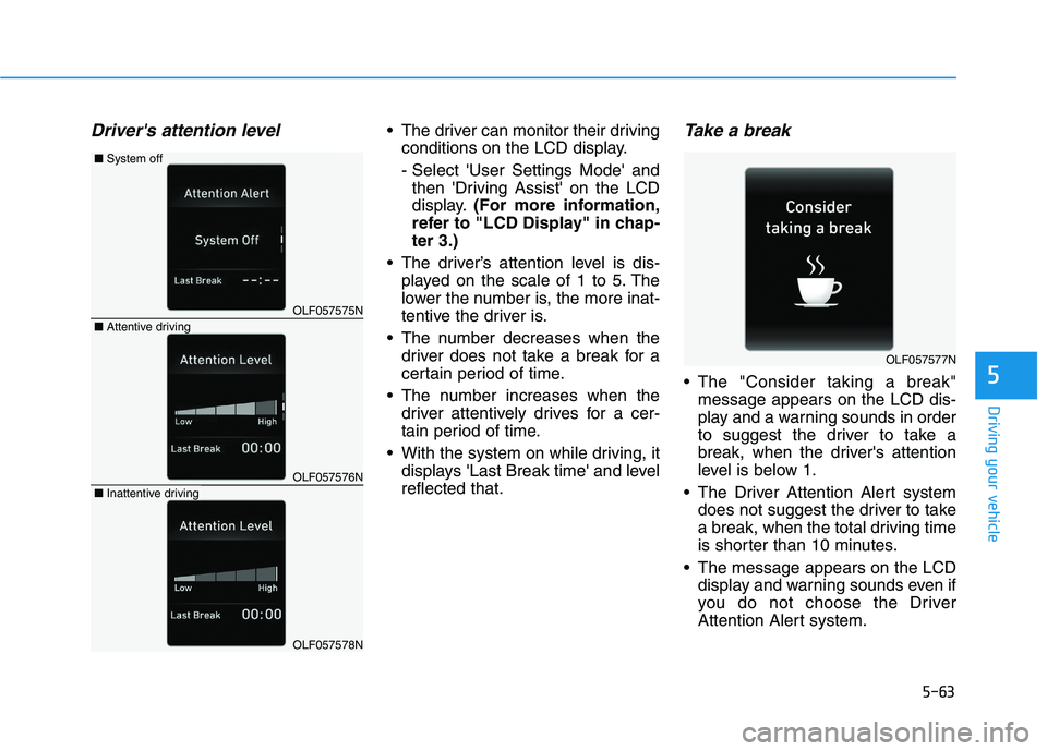 HYUNDAI SONATA HYBRID 2019 Owners Manual 5-63
Driving your vehicle
Drivers attention level The driver can monitor their drivingconditions on the LCD display.
- Select User Settings Mode andthen Driving Assist on the LCD
display. (For HYUNDAI SONATA HYBRID 2019 Owners Manual 5-63
Driving your vehicle
Drivers attention level The driver can monitor their drivingconditions on the LCD display.
- Select User Settings Mode andthen Driving Assist on the LCD
display. (For