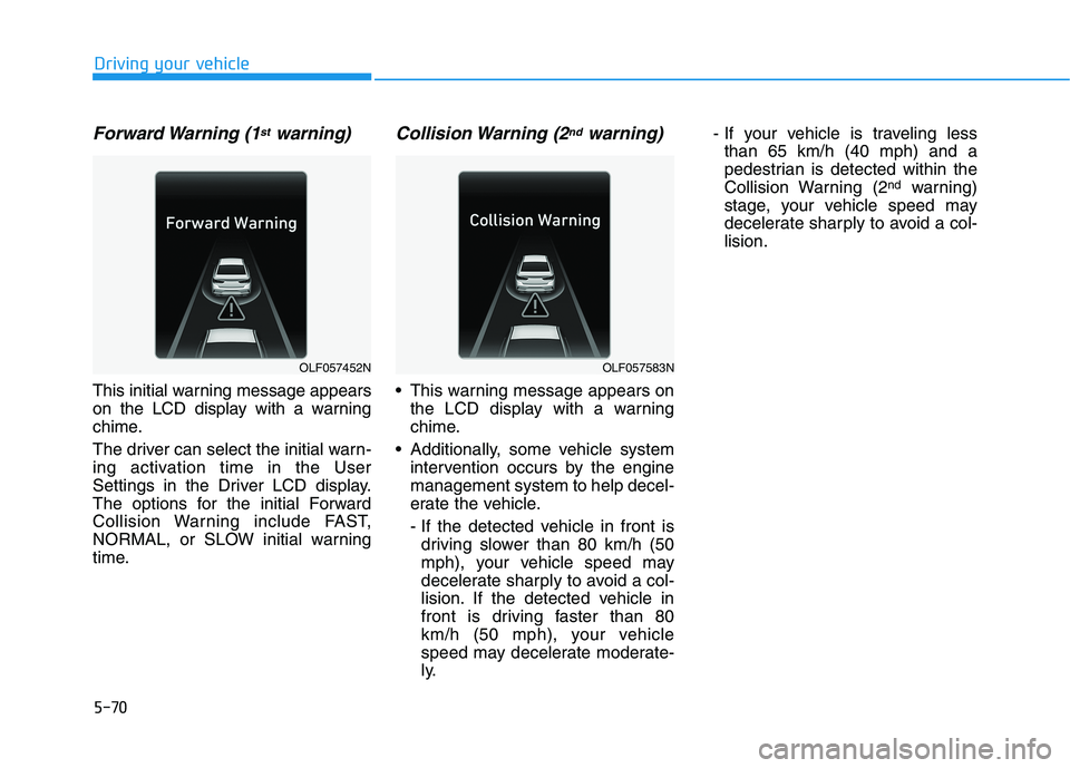 HYUNDAI SONATA HYBRID 2019 Owners Manual 5-70
Forward Warning (1stwarning)
This initial warning message appears
on the LCD display with a warning
chime.
The driver can select the initial warn-
ing activation time in the User
Settings in HYUNDAI SONATA HYBRID 2019 Owners Manual 5-70
Forward Warning (1stwarning)
This initial warning message appears
on the LCD display with a warning
chime.
The driver can select the initial warn-
ing activation time in the User
Settings in