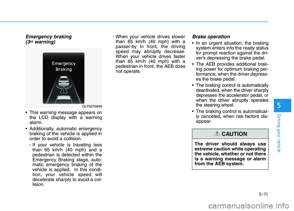 HYUNDAI SONATA HYBRID 2019 Owners Manual 5-71
Driving your vehicle
Emergency braking (3rdwarning)
This warning message appears on the LCD display with a warning
alarm.
Additionally, automatic emergency braking of the vehicle is applied in HYUNDAI SONATA HYBRID 2019 Owners Manual 5-71
Driving your vehicle
Emergency braking (3rdwarning)
This warning message appears on the LCD display with a warning
alarm.
Additionally, automatic emergency braking of the vehicle is applied in