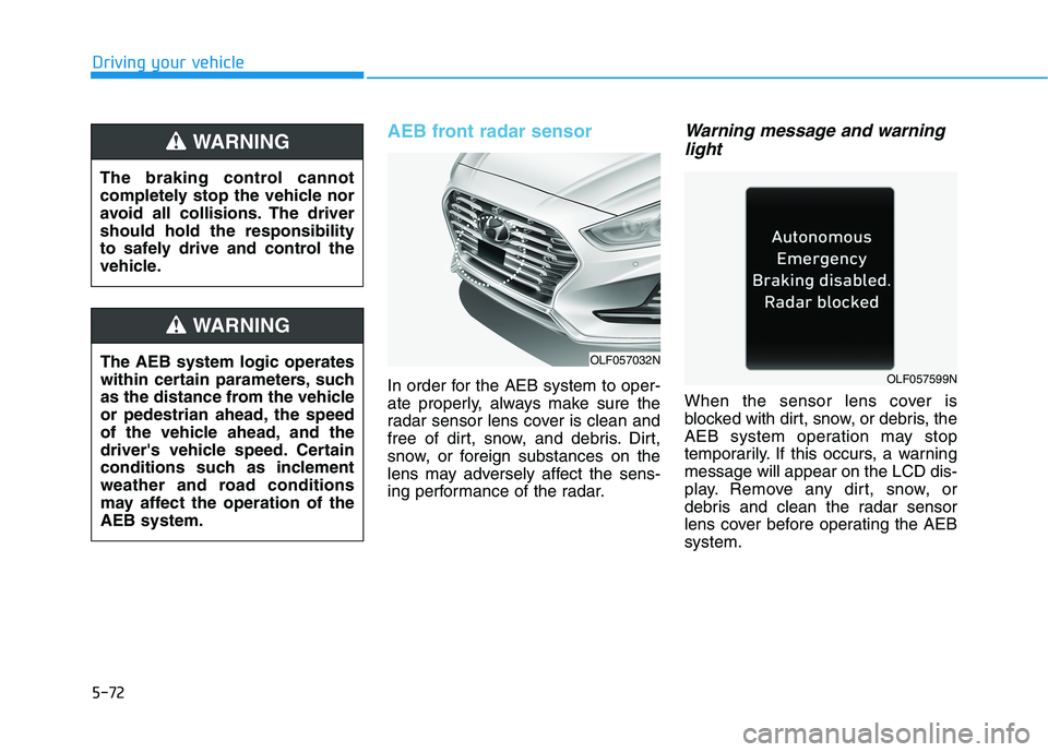 HYUNDAI SONATA HYBRID 2019 Owners Manual 5-72
AEB front radar sensor
In order for the AEB system to oper-
ate properly, always make sure the
radar sensor lens cover is clean and
free of dirt, snow, and debris. Dirt,
snow, or foreign substan HYUNDAI SONATA HYBRID 2019 Owners Manual 5-72
AEB front radar sensor
In order for the AEB system to oper-
ate properly, always make sure the
radar sensor lens cover is clean and
free of dirt, snow, and debris. Dirt,
snow, or foreign substan