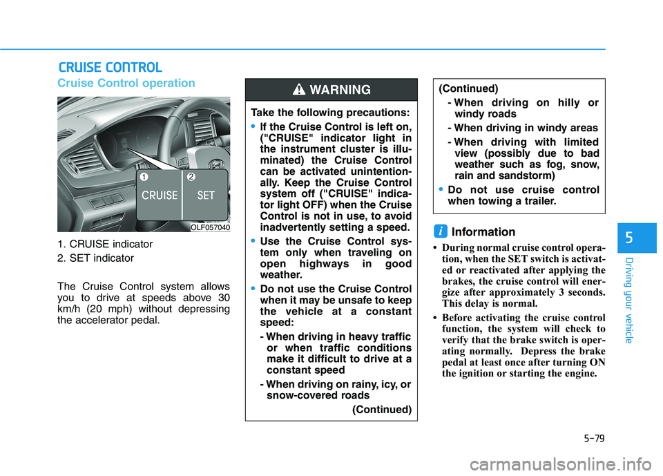 HYUNDAI SONATA HYBRID 2019 Owners Manual 5-79
Driving your vehicle
5
Cruise Control operation
1. CRUISE indicator
2. SET indicator
The Cruise Control system allows
you to drive at speeds above 30km/h (20 mph) without depressing
the accele HYUNDAI SONATA HYBRID 2019 Owners Manual 5-79
Driving your vehicle
5
Cruise Control operation
1. CRUISE indicator
2. SET indicator
The Cruise Control system allows
you to drive at speeds above 30km/h (20 mph) without depressing
the accele
