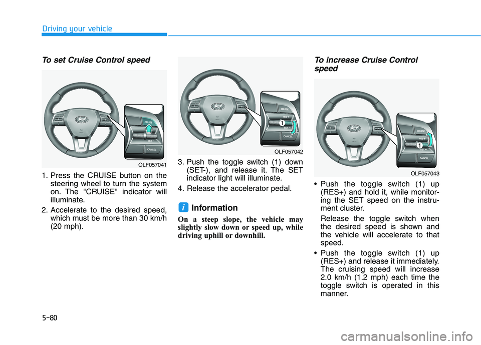 HYUNDAI SONATA HYBRID 2019 Owners Manual 5-80
Driving your vehicle
To set Cruise Control speed
1. Press the CRUISE button on thesteering wheel to turn the system
on. The "CRUISE" indicator will
illuminate.
2. Accelerate to the desired spee HYUNDAI SONATA HYBRID 2019 Owners Manual 5-80
Driving your vehicle
To set Cruise Control speed
1. Press the CRUISE button on thesteering wheel to turn the system
on. The "CRUISE" indicator will
illuminate.
2. Accelerate to the desired spee
