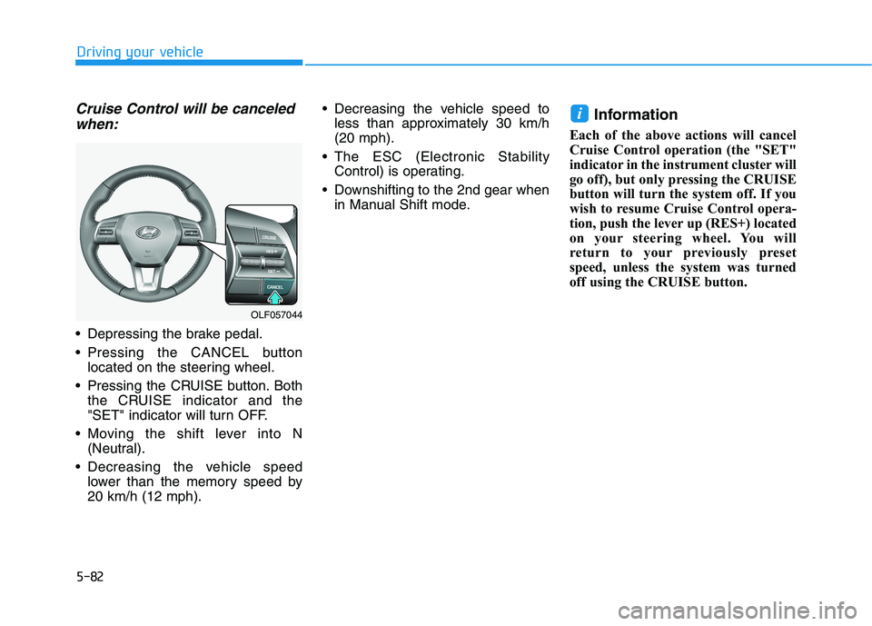 HYUNDAI SONATA HYBRID 2019 Owners Manual 5-82
Driving your vehicle
Cruise Control will be canceledwhen:
Depressing the brake pedal.
Pressing the CANCEL button located on the steering wheel.
Pressing the CRUISE button. Both the CRUISE ind HYUNDAI SONATA HYBRID 2019 Owners Manual 5-82
Driving your vehicle
Cruise Control will be canceledwhen:
Depressing the brake pedal.
Pressing the CANCEL button located on the steering wheel.
Pressing the CRUISE button. Both the CRUISE ind