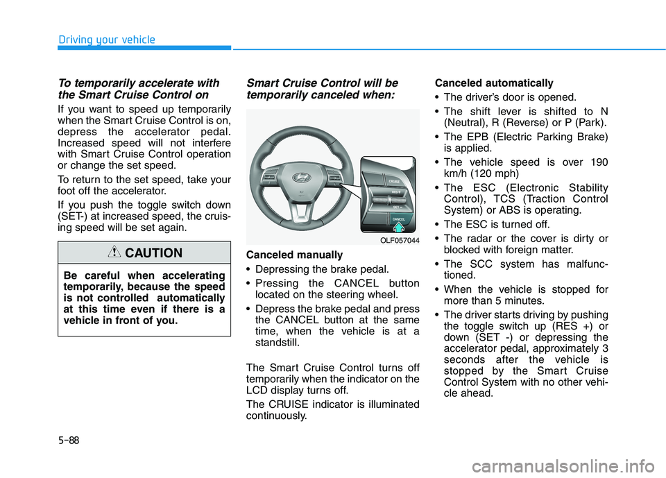 HYUNDAI SONATA HYBRID 2019 Owners Manual 5-88
Driving your vehicle
To temporarily accelerate withthe Smart Cruise Control on
If you want to speed up temporarily
when the Smart Cruise Control is on,
depress the accelerator pedal.
Increased s HYUNDAI SONATA HYBRID 2019 Owners Manual 5-88
Driving your vehicle
To temporarily accelerate withthe Smart Cruise Control on
If you want to speed up temporarily
when the Smart Cruise Control is on,
depress the accelerator pedal.
Increased s