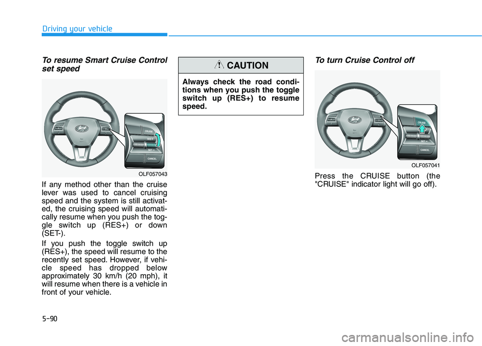 HYUNDAI SONATA HYBRID 2019 Owners Manual 5-90
Driving your vehicle
To resume Smart Cruise Controlset speed
If any method other than the cruise
lever was used to cancel cruising
speed and the system is still activat-
ed, the cruising speed w HYUNDAI SONATA HYBRID 2019 Owners Manual 5-90
Driving your vehicle
To resume Smart Cruise Controlset speed
If any method other than the cruise
lever was used to cancel cruising
speed and the system is still activat-
ed, the cruising speed w