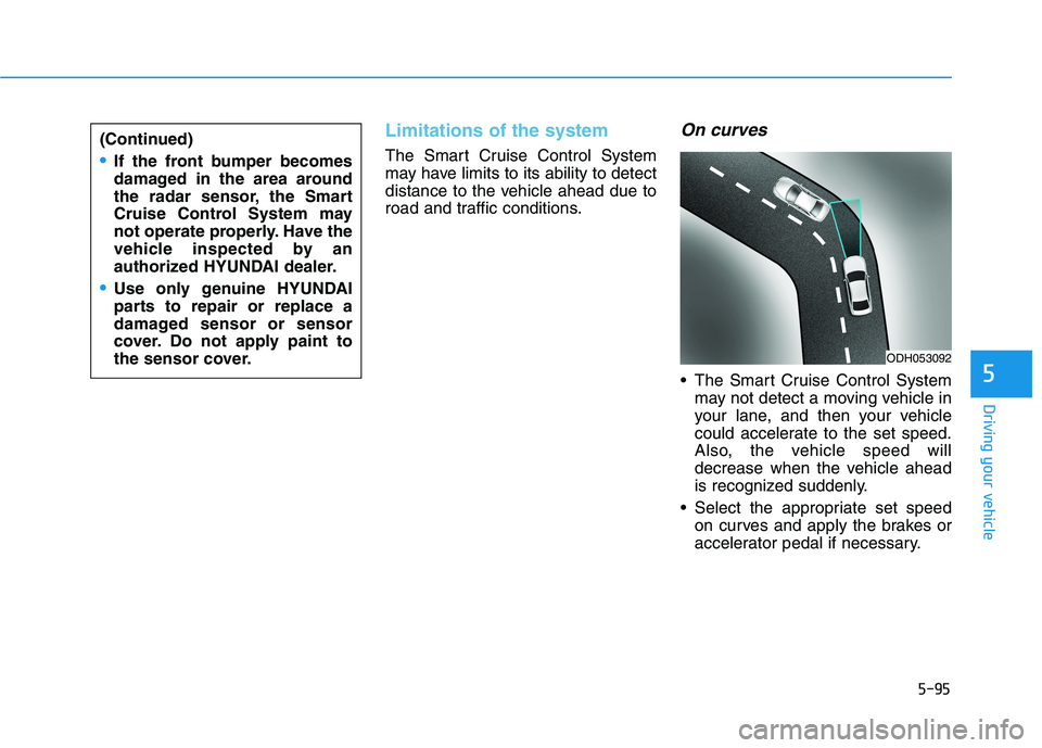 HYUNDAI SONATA HYBRID 2019 Owners Manual 5-95
Driving your vehicle
5
Limitations of the system
The Smart Cruise Control System
may have limits to its ability to detect
distance to the vehicle ahead due to
road and traffic conditions.
On cur HYUNDAI SONATA HYBRID 2019 Owners Manual 5-95
Driving your vehicle
5
Limitations of the system
The Smart Cruise Control System
may have limits to its ability to detect
distance to the vehicle ahead due to
road and traffic conditions.
On cur