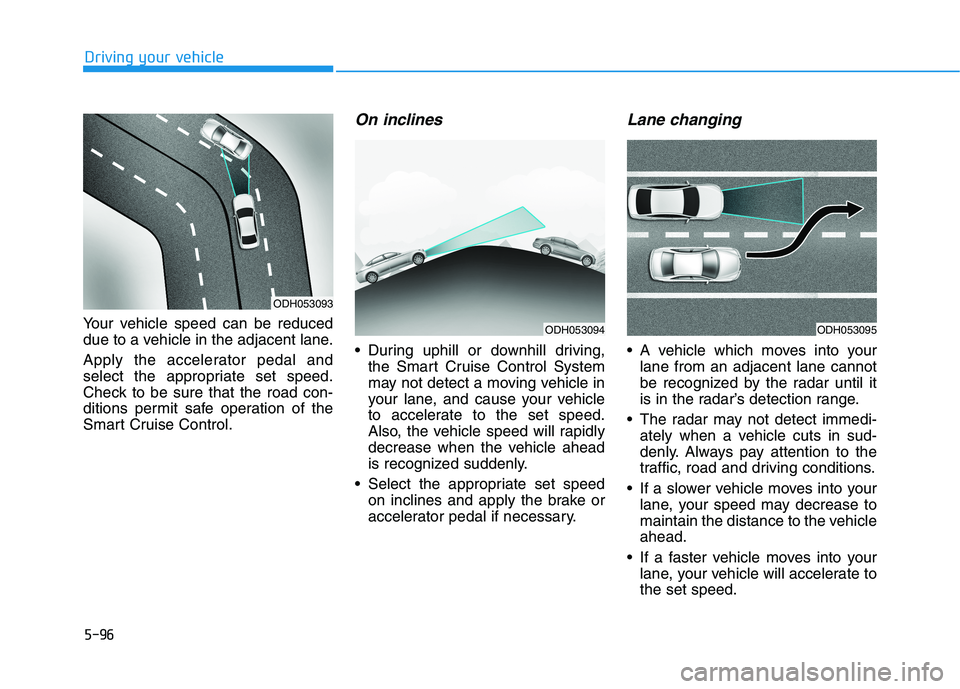 HYUNDAI SONATA HYBRID 2019 Owners Manual 5-96
Driving your vehicle
Your vehicle speed can be reduced
due to a vehicle in the adjacent lane.
Apply the accelerator pedal and
select the appropriate set speed.
Check to be sure that the road c HYUNDAI SONATA HYBRID 2019 Owners Manual 5-96
Driving your vehicle
Your vehicle speed can be reduced
due to a vehicle in the adjacent lane.
Apply the accelerator pedal and
select the appropriate set speed.
Check to be sure that the road c