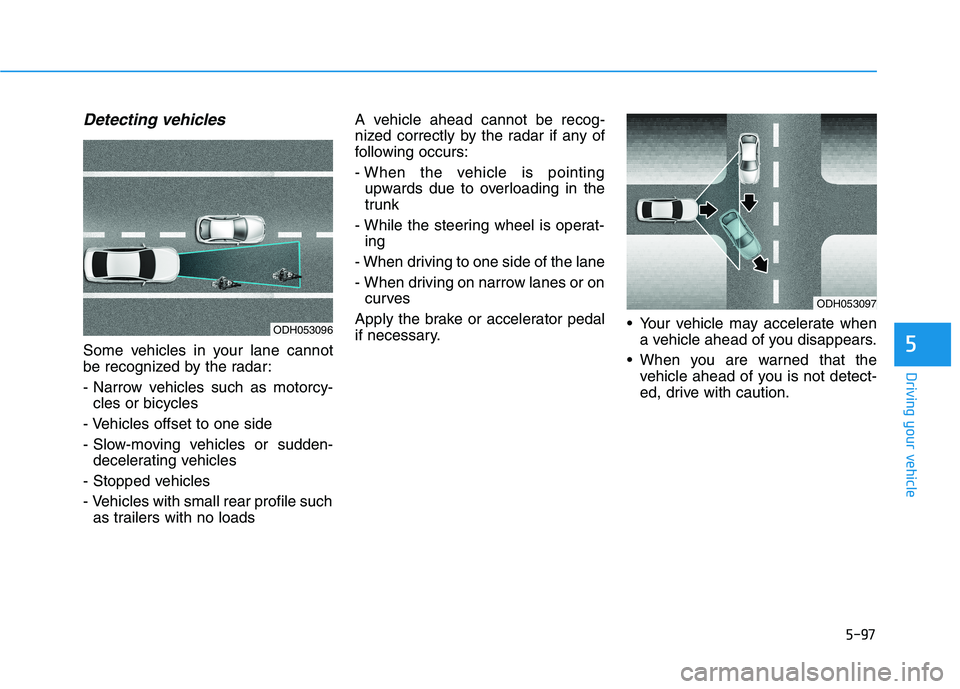 HYUNDAI SONATA HYBRID 2019 Owners Manual 5-97
Driving your vehicle
5
Detecting vehicles
Some vehicles in your lane cannot
be recognized by the radar:
- Narrow vehicles such as motorcy-cles or bicycles
- Vehicles offset to one side
- Slow-m HYUNDAI SONATA HYBRID 2019 Owners Manual 5-97
Driving your vehicle
5
Detecting vehicles
Some vehicles in your lane cannot
be recognized by the radar:
- Narrow vehicles such as motorcy-cles or bicycles
- Vehicles offset to one side
- Slow-m