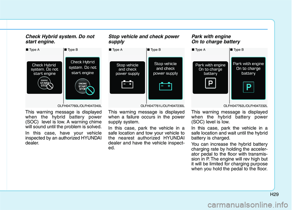 HYUNDAI SONATA HYBRID 2019 Owners Guide H29
Check Hybrid system. Do notstart engine.
This warning message is displayed
when the hybrid battery power
(SOC) level is low. A warning chime
will sound until the problem is solved.
In this case HYUNDAI SONATA HYBRID 2019 Owners Guide H29
Check Hybrid system. Do notstart engine.
This warning message is displayed
when the hybrid battery power
(SOC) level is low. A warning chime
will sound until the problem is solved.
In this case