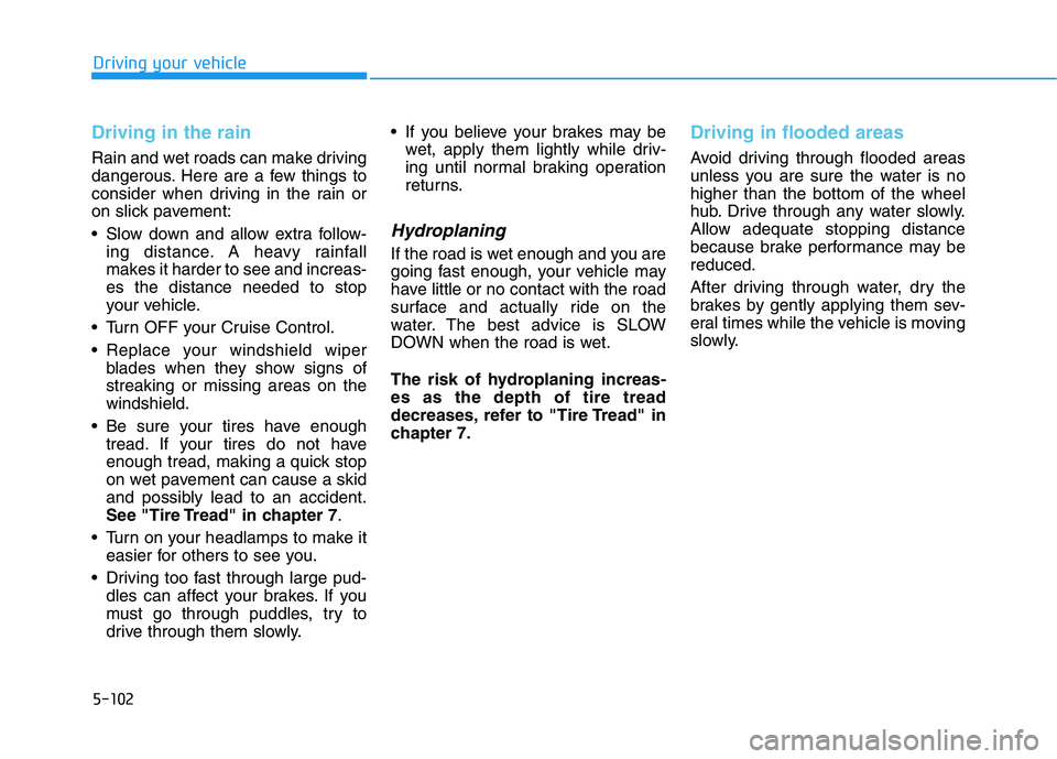 HYUNDAI SONATA HYBRID 2019 Owners Manual 5-102
Driving your vehicle
Driving in the rain
Rain and wet roads can make driving
dangerous. Here are a few things to
consider when driving in the rain or
on slick pavement:
Slow down and allow ex HYUNDAI SONATA HYBRID 2019 Owners Manual 5-102
Driving your vehicle
Driving in the rain
Rain and wet roads can make driving
dangerous. Here are a few things to
consider when driving in the rain or
on slick pavement:
Slow down and allow ex