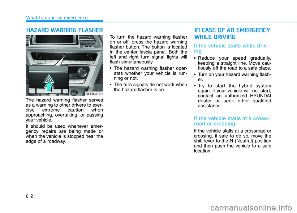 HYUNDAI SONATA HYBRID 2019 Owners Manual 6-2
The hazard warning flasher serves
as a warning to other drivers to exer-
cise extreme caution when
approaching, overtaking, or passing
your vehicle.
It should be used whenever emer- gency repair HYUNDAI SONATA HYBRID 2019 Owners Manual 6-2
The hazard warning flasher serves
as a warning to other drivers to exer-
cise extreme caution when
approaching, overtaking, or passing
your vehicle.
It should be used whenever emer- gency repair