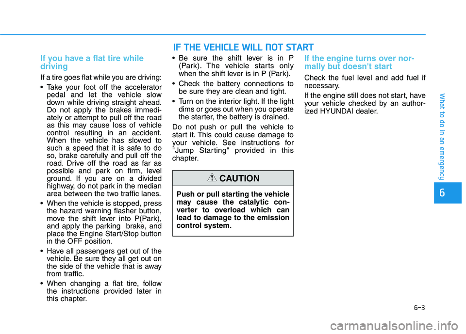 HYUNDAI SONATA HYBRID 2019 Owners Manual 6-3
What to do in an emergency
If you have a flat tire while driving
If a tire goes flat while you are driving:
Take your foot off the acceleratorpedal and let the vehicle slow
down while driving s HYUNDAI SONATA HYBRID 2019 Owners Manual 6-3
What to do in an emergency
If you have a flat tire while driving
If a tire goes flat while you are driving:
Take your foot off the acceleratorpedal and let the vehicle slow
down while driving s