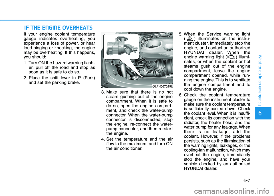 HYUNDAI SONATA HYBRID 2019 Owners Manual 6-7
What to do in an emergency
6
If your engine coolant temperature
gauge indicates overheating, you
experience a loss of power, or hear
loud pinging or knocking, the engine
may be overheating. If th HYUNDAI SONATA HYBRID 2019 Owners Manual 6-7
What to do in an emergency
6
If your engine coolant temperature
gauge indicates overheating, you
experience a loss of power, or hear
loud pinging or knocking, the engine
may be overheating. If th