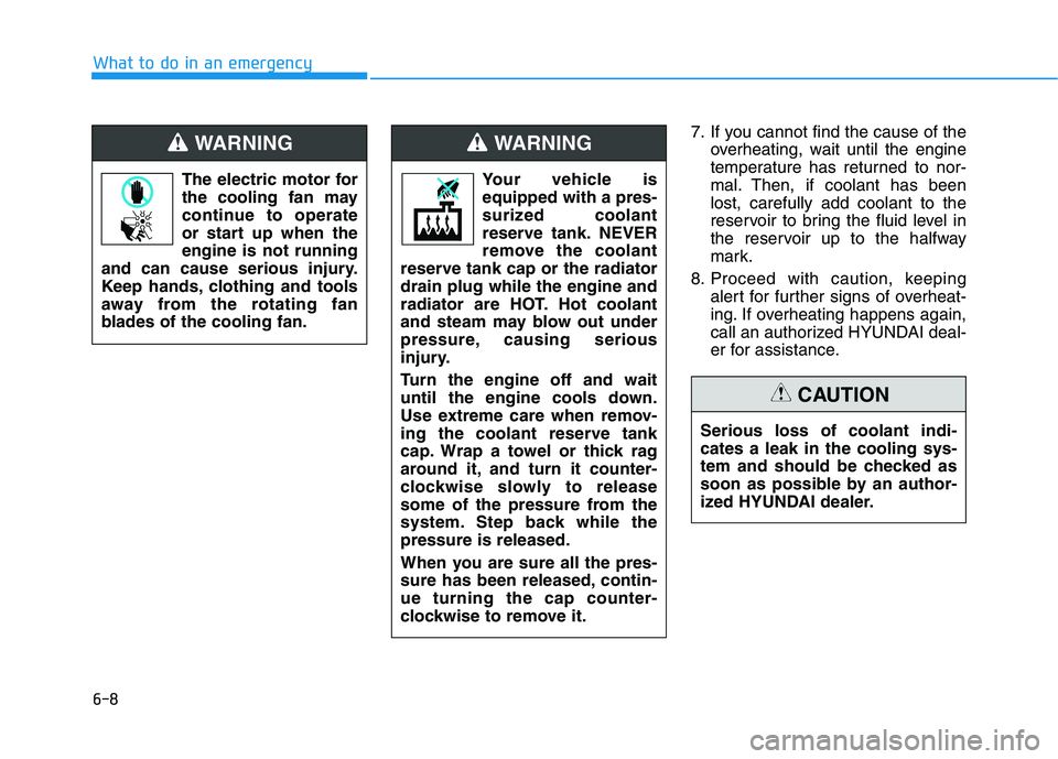 HYUNDAI SONATA HYBRID 2019 Owners Manual 6-8
What to do in an emergency
7. If you cannot find the cause of theoverheating, wait until the engine
temperature has returned to nor-
mal. Then, if coolant has beenlost, carefully add coolant to t HYUNDAI SONATA HYBRID 2019 Owners Manual 6-8
What to do in an emergency
7. If you cannot find the cause of theoverheating, wait until the engine
temperature has returned to nor-
mal. Then, if coolant has beenlost, carefully add coolant to t