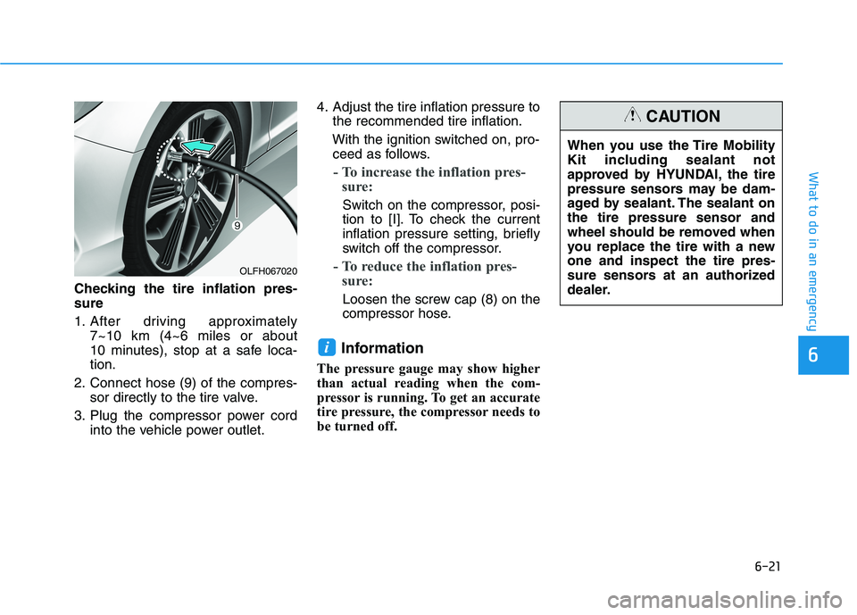 HYUNDAI SONATA HYBRID 2019 Owners Manual 6-21
What to do in an emergency
Checking the tire inflation pres- sure
1. After driving approximately 7~10 km (4~6 miles or about
10 minutes), stop at a safe loca-tion.
2. Connect hose (9) of the c HYUNDAI SONATA HYBRID 2019 Owners Manual 6-21
What to do in an emergency
Checking the tire inflation pres- sure
1. After driving approximately 7~10 km (4~6 miles or about
10 minutes), stop at a safe loca-tion.
2. Connect hose (9) of the c