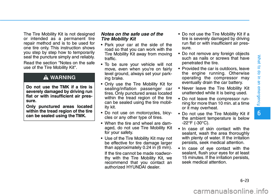 HYUNDAI SONATA HYBRID 2019 Owners Manual 6-23
What to do in an emergency
The Tire Mobility Kit is not designed
or intended as a permanent tire
repair method and is to be used for
one tire only. This instruction shows
you step by step how to HYUNDAI SONATA HYBRID 2019 Owners Manual 6-23
What to do in an emergency
The Tire Mobility Kit is not designed
or intended as a permanent tire
repair method and is to be used for
one tire only. This instruction shows
you step by step how to