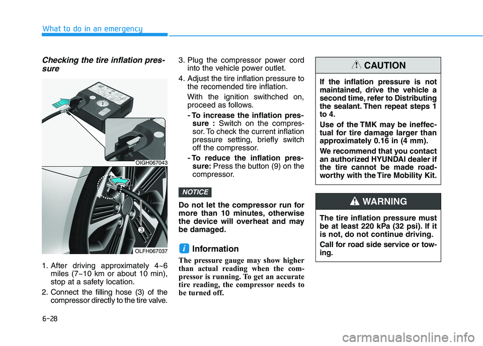 HYUNDAI SONATA HYBRID 2019 Owners Manual 6-28
Checking the tire inflation pres-sure
1. After driving approximately 4~6 miles (7~10 km or about 10 min),
stop at a safety location.
2. Connect the filling hose (3) of the compressor directly to HYUNDAI SONATA HYBRID 2019 Owners Manual 6-28
Checking the tire inflation pres-sure
1. After driving approximately 4~6 miles (7~10 km or about 10 min),
stop at a safety location.
2. Connect the filling hose (3) of the compressor directly to
