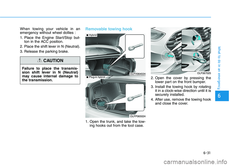HYUNDAI SONATA HYBRID 2019 Owners Manual 6-31
What to do in an emergency
6
When towing your vehicle in an emergency without wheel dollies :
1. Place the Engine Start/Stop but-ton in the ACC position.
2. Place the shift lever in N (Neutral). HYUNDAI SONATA HYBRID 2019 Owners Manual 6-31
What to do in an emergency
6
When towing your vehicle in an emergency without wheel dollies :
1. Place the Engine Start/Stop but-ton in the ACC position.
2. Place the shift lever in N (Neutral).