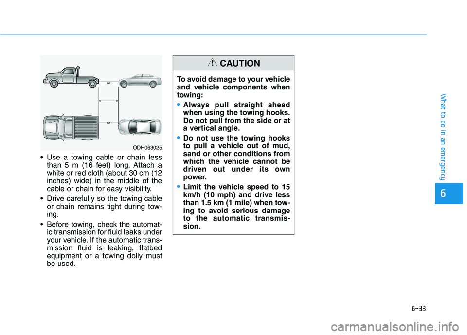 HYUNDAI SONATA HYBRID 2019 Owners Manual 6-33
What to do in an emergency
Use a towing cable or chain lessthan 5 m (16 feet) long. Attach a white or red cloth (about 30 cm (12inches) wide) in the middle of the
cable or chain for easy visibil HYUNDAI SONATA HYBRID 2019 Owners Manual 6-33
What to do in an emergency
Use a towing cable or chain lessthan 5 m (16 feet) long. Attach a white or red cloth (about 30 cm (12inches) wide) in the middle of the
cable or chain for easy visibil