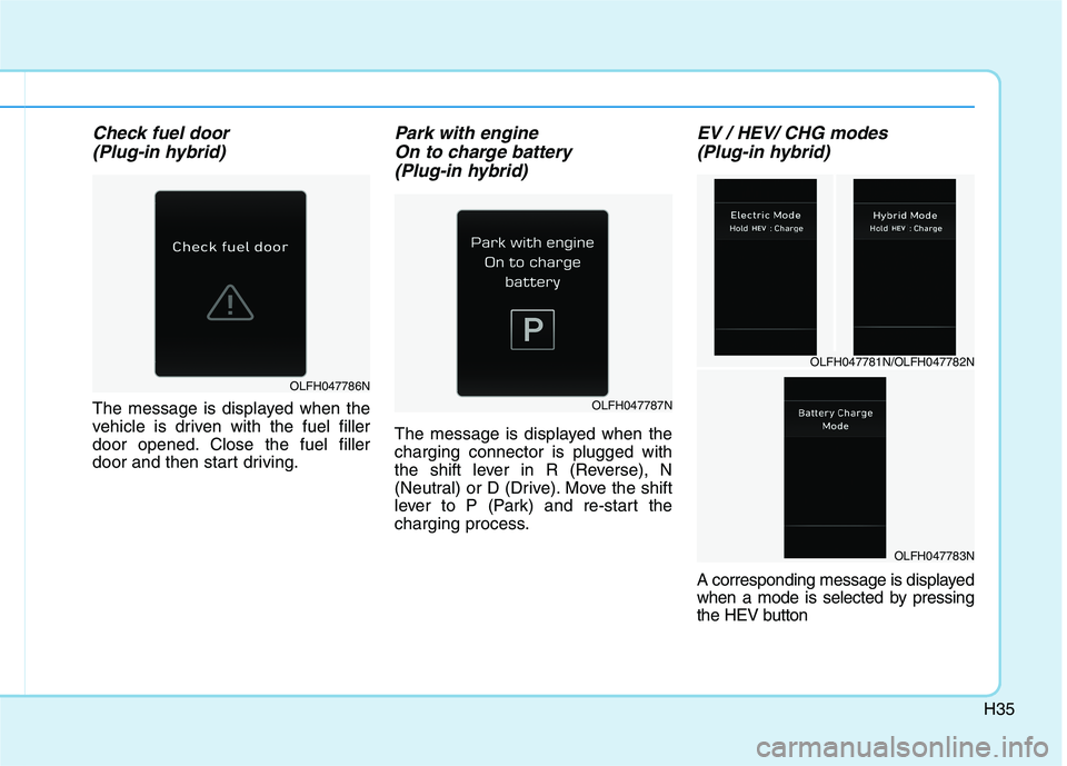 HYUNDAI SONATA HYBRID 2019  Owners Manual H35
Check fuel door(Plug-in hybrid) 
The message is displayed when the 
vehicle is driven with the fuel filler
door opened. Close the fuel filler
door and then start driving.
Park with engine On to ch