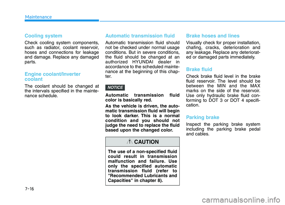 HYUNDAI SONATA HYBRID 2019 Owners Manual 7-16
Maintenance
Cooling system
Check cooling system components,
such as radiator, coolant reservoir,
hoses and connections for leakage
and damage. Replace any damaged
parts.
Engine coolant/Inverter HYUNDAI SONATA HYBRID 2019 Owners Manual 7-16
Maintenance
Cooling system
Check cooling system components,
such as radiator, coolant reservoir,
hoses and connections for leakage
and damage. Replace any damaged
parts.
Engine coolant/Inverter