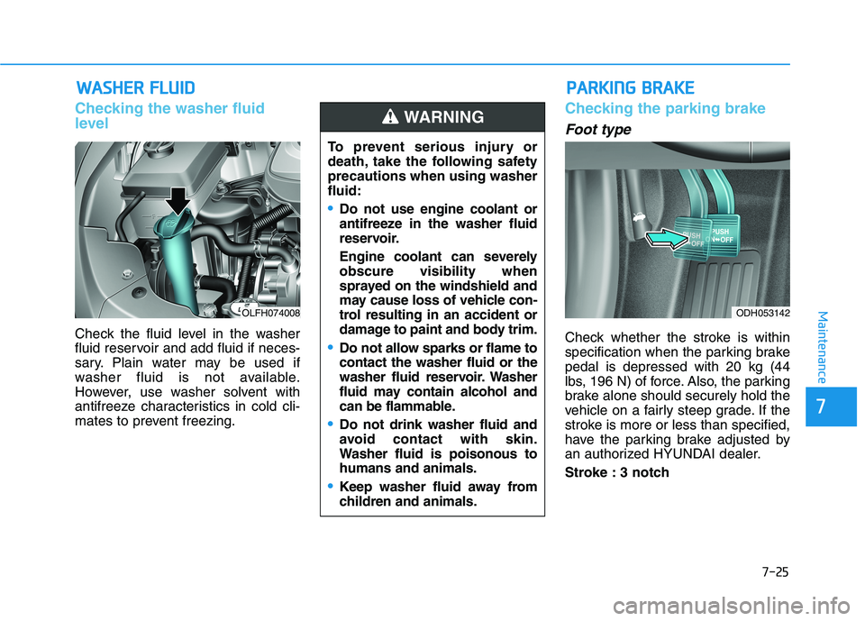 HYUNDAI SONATA HYBRID 2019 Owners Manual 7-25
7
Maintenance
WWAASSHH EERR FF LLUU IIDD
Checking the washer fluid
level
Check the fluid level in the washer
fluid reservoir and add fluid if neces-
sary. Plain water may be used if
washer fl HYUNDAI SONATA HYBRID 2019 Owners Manual 7-25
7
Maintenance
WWAASSHH EERR FF LLUU IIDD
Checking the washer fluid
level
Check the fluid level in the washer
fluid reservoir and add fluid if neces-
sary. Plain water may be used if
washer fl