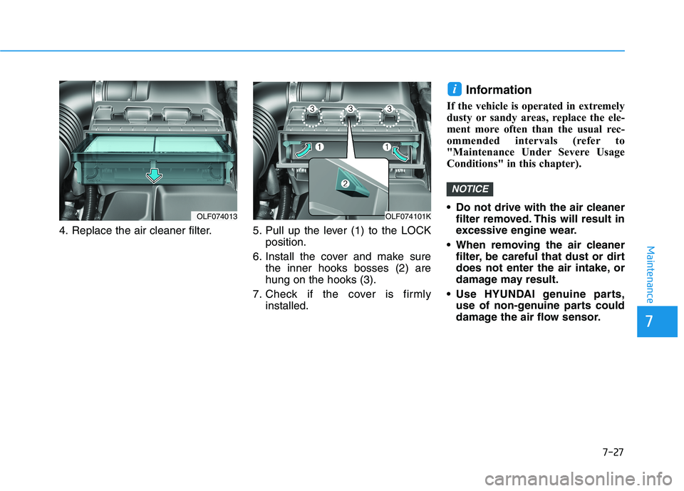 HYUNDAI SONATA HYBRID 2019 Owners Manual 7-27
7
Maintenance
4. Replace the air cleaner filter. 5. Pull up the lever (1) to the LOCKposition.
6. Install the cover and make sure the inner hooks bosses (2) are hung on the hooks (3).
7. C HYUNDAI SONATA HYBRID 2019 Owners Manual 7-27
7
Maintenance
4. Replace the air cleaner filter. 5. Pull up the lever (1) to the LOCKposition.
6. Install the cover and make sure the inner hooks bosses (2) are hung on the hooks (3).
7. C