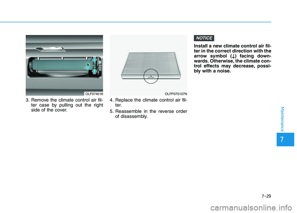 HYUNDAI SONATA HYBRID 2019 Owners Manual 7-29
7
Maintenance
3. Remove the climate control air fil-ter case by pulling out the right
side of the cover. 4. Replace the climate control air fil-
ter.
5. Reassemble in the reverse order of disass HYUNDAI SONATA HYBRID 2019 Owners Manual 7-29
7
Maintenance
3. Remove the climate control air fil-ter case by pulling out the right
side of the cover. 4. Replace the climate control air fil-
ter.
5. Reassemble in the reverse order of disass