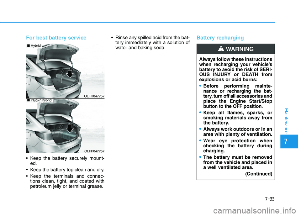 HYUNDAI SONATA HYBRID 2019 Owners Manual 7-33
7
Maintenance
For best battery service
Keep the battery securely mount-ed.
Keep the battery top clean and dry.
Keep the terminals and connec- tions clean, tight, and coated with
petroleum HYUNDAI SONATA HYBRID 2019 Owners Manual 7-33
7
Maintenance
For best battery service
Keep the battery securely mount-ed.
Keep the battery top clean and dry.
Keep the terminals and connec- tions clean, tight, and coated with
petroleum