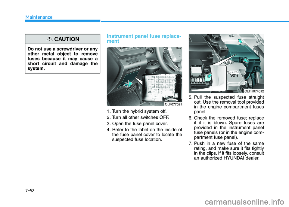 HYUNDAI SONATA HYBRID 2019 Owners Manual Instrument panel fuse replace- ment
1. Turn the hybrid system off.
2. Turn all other switches OFF.
3. Open the fuse panel cover.
4. Refer to the label on the inside ofthe fuse panel cover to locate t HYUNDAI SONATA HYBRID 2019 Owners Manual Instrument panel fuse replace- ment
1. Turn the hybrid system off.
2. Turn all other switches OFF.
3. Open the fuse panel cover.
4. Refer to the label on the inside ofthe fuse panel cover to locate t